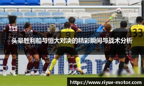 头晕胜利船与恒大对决的精彩瞬间与战术分析