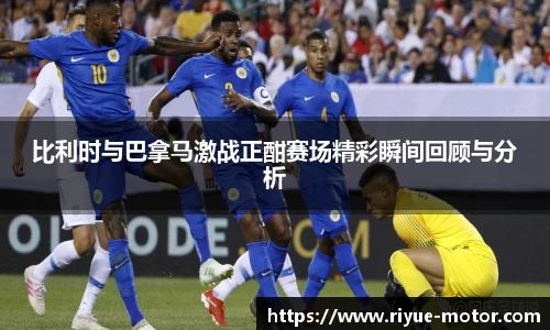 比利时与巴拿马激战正酣赛场精彩瞬间回顾与分析