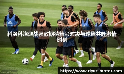 科洛科洛迎战强敌期待精彩对决与球迷共赴激情时刻