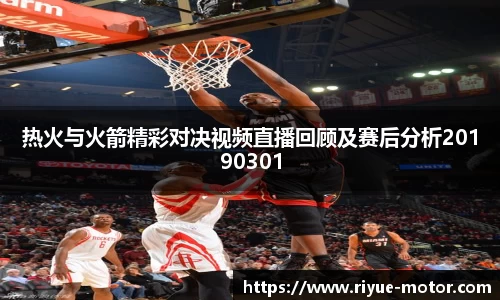热火与火箭精彩对决视频直播回顾及赛后分析20190301
