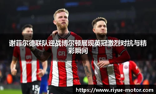 谢菲尔德联队迎战博尔顿展现英冠激烈对抗与精彩瞬间