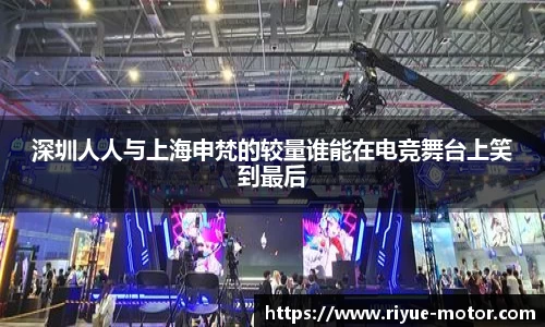 深圳人人与上海申梵的较量谁能在电竞舞台上笑到最后