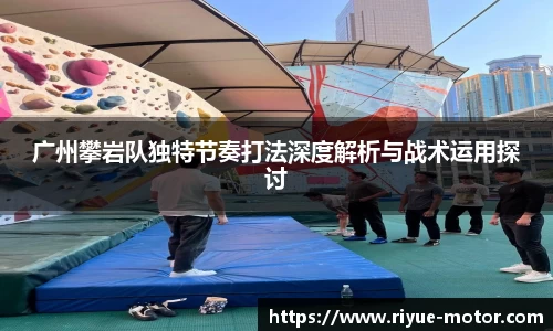 广州攀岩队独特节奏打法深度解析与战术运用探讨