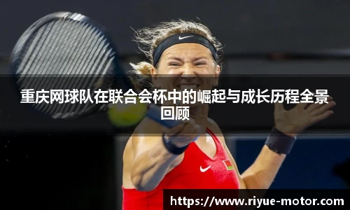 重庆网球队在联合会杯中的崛起与成长历程全景回顾