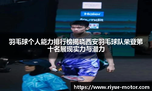 羽毛球个人能力排行榜揭晓西安羽毛球队荣登第十名展现实力与潜力