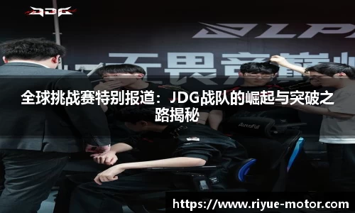 全球挑战赛特别报道：JDG战队的崛起与突破之路揭秘