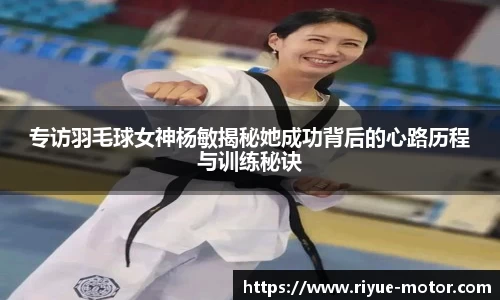 专访羽毛球女神杨敏揭秘她成功背后的心路历程与训练秘诀