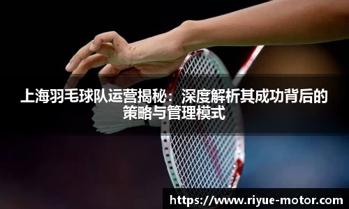 上海羽毛球队运营揭秘：深度解析其成功背后的策略与管理模式